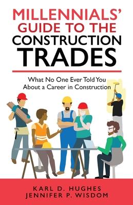 Millennials‘ Guide to the Construction Trades: What No One Ever Told You about a Career in Construction