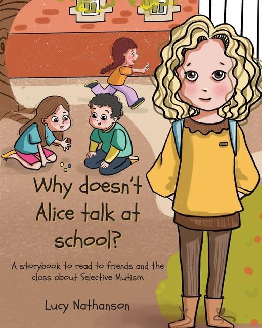 Why doesn‘t Alice talk at school?: A storybook to read to friends and the class about Selective Mutism