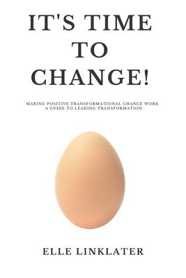 It‘s Time to Change!: Making Positive Transformational Change Work - A Guide to Leading Transformation: Preparing for the Dynamics of Change