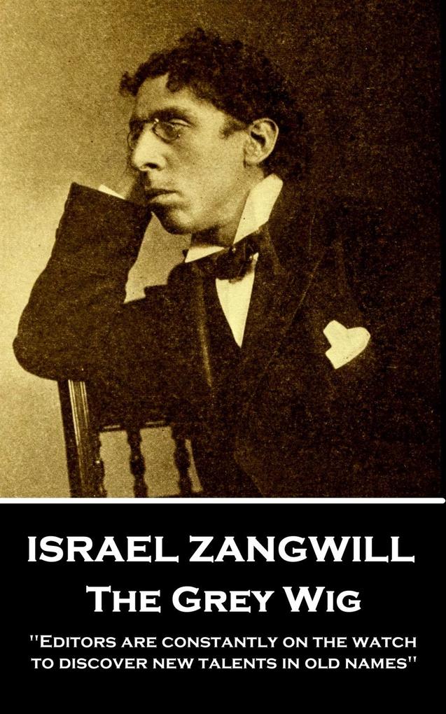 Israel Zangwill - The Grey Wig: ‘Editors are constantly on the watch to discover new talents in old names‘‘