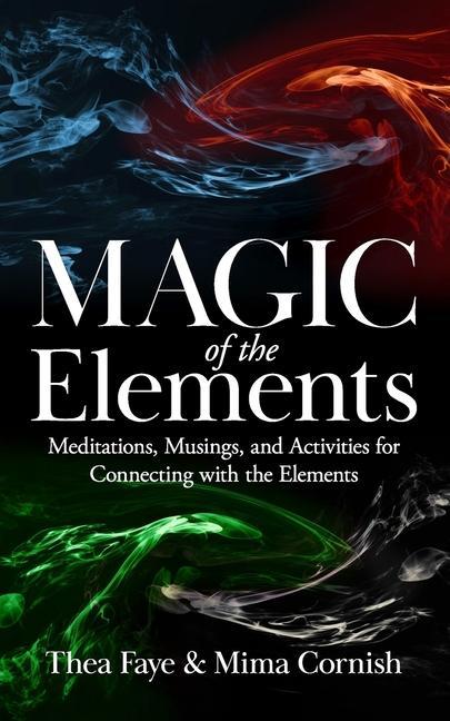 The Magic of the Elements: Meditations Musings and Activities for Connecting with the Elements