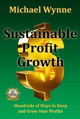 Sustainable Profit Growth: Hundreds of Ways to Keep and Grow Your Profits
