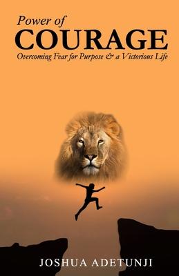Power of COURAGE: Overcoming Fear for Purpose and a Victorious Life
