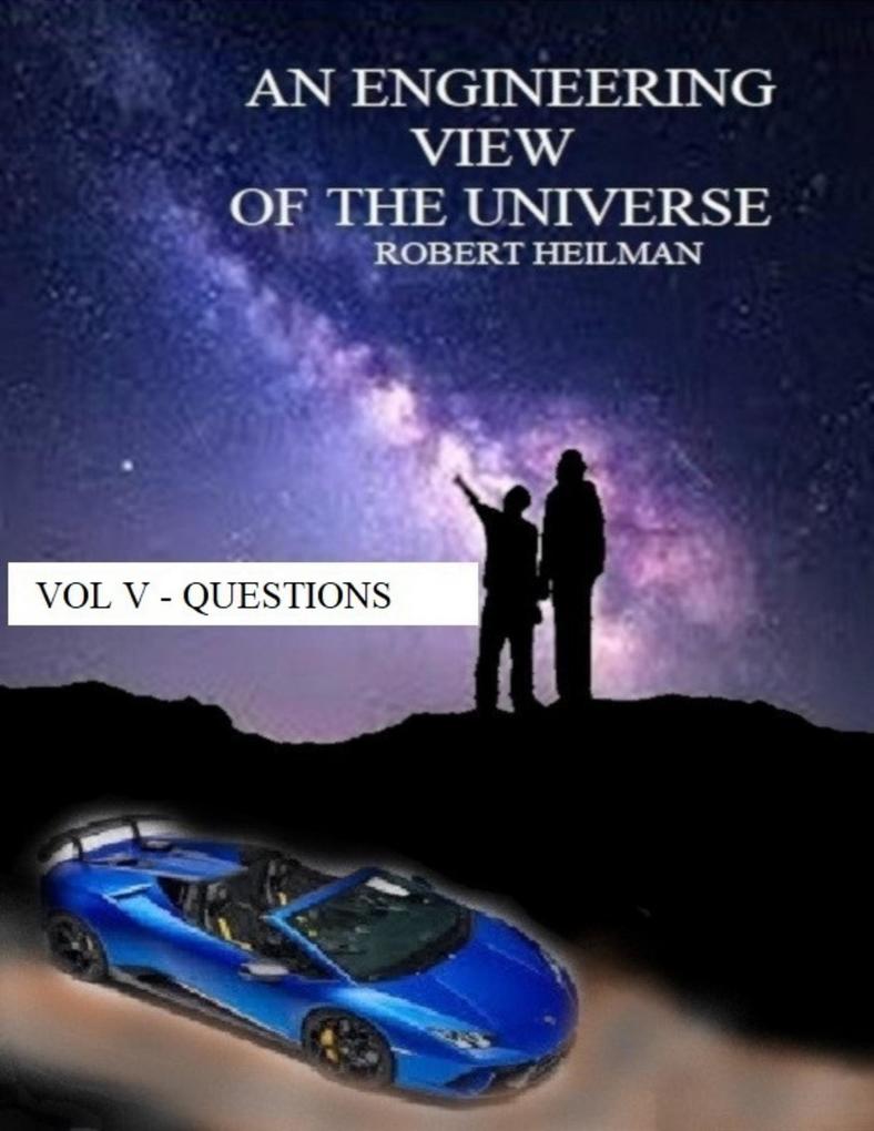 An Engineering View of the Universe Vol V - Questions
