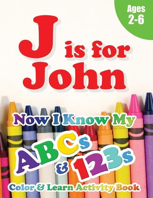 J is for John: Now I Know My ABCs and 123s Coloring & Activity Book with Writing and Spelling Exercises (Age 2-6) 128 Pages