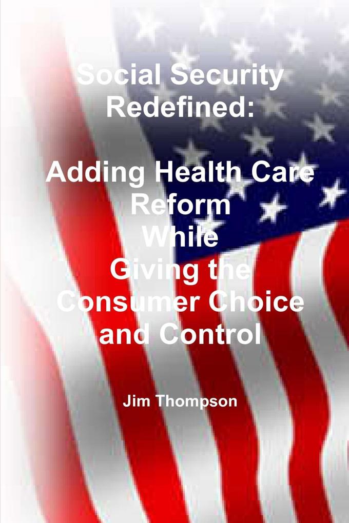 Social Security Redefined: Adding Health Care Reform While Giving the Consumer Choice and Control