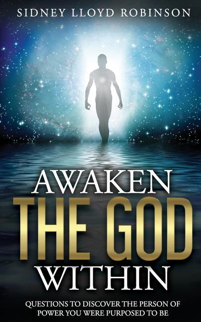 Awaken The God Within: Questions To Discover The Person Of Power You Were Purposed To Be