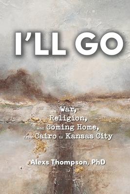 I‘ll Go: War Religion and Coming Home From Cairo to Kansas City