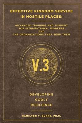 Effective Kingdom Service in Hostile Places: Advanced Training and Support for International Workers and the Organizations that Send Them: Developing