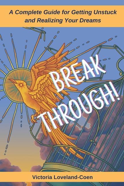 Breakthrough! A Complete Guide to Getting Unstuck and Realizing Your Dreams