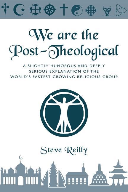 We Are The Post-Theological: A slightly humorous and deeply serious explanation of the fastest growing religious group