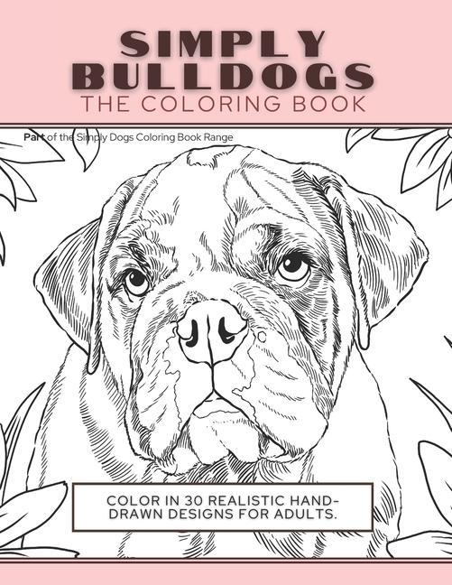 Simply Bulldogs: The Coloring Book: Color In 30 Realistic Hand-Drawn s For Adults. A creative and fun book for yourself and gift