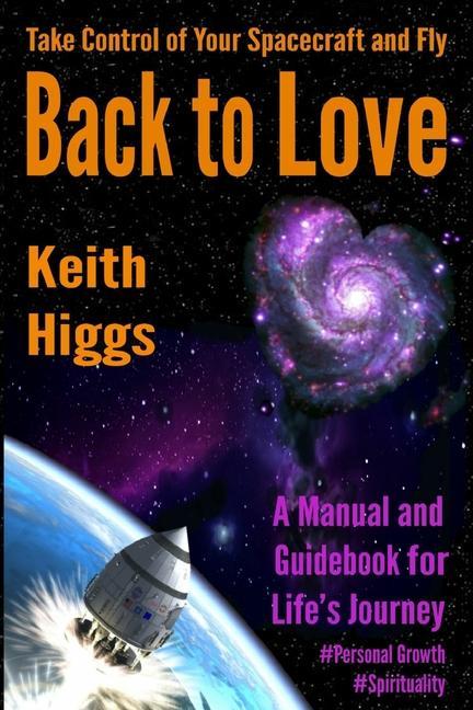 Take Control of Your Spacecraft and Fly Back to Love: A Manual and Guidebook for Life‘s Journey