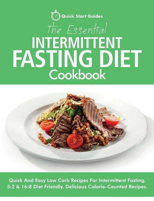 The Essential Intermittent Fasting Diet Cookbook: Quick And Easy Low Carb Recipes For Intermittent Fasting Diets. 5:2 & 16:8 Diet Friendly. Calorie-Co