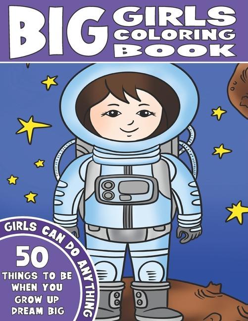 The Big Girls Coloring Book: Girls Can Do Anything. An Inspirational Girl Power Coloring Book. 50 Things To Be When You Grow Up. Dream Big.