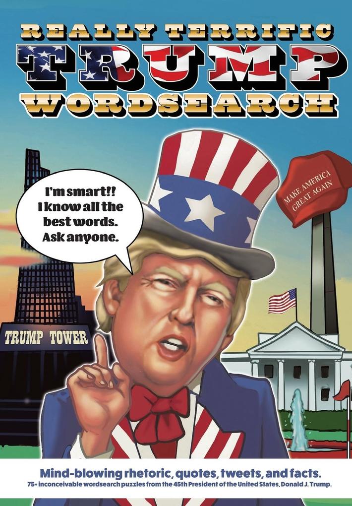 Really Terrific Trump Wordsearch: Mind-blowing rhetoric quotes tweets and facts. 75+ inconceivable wordsearch puzzles from the 45th President of th