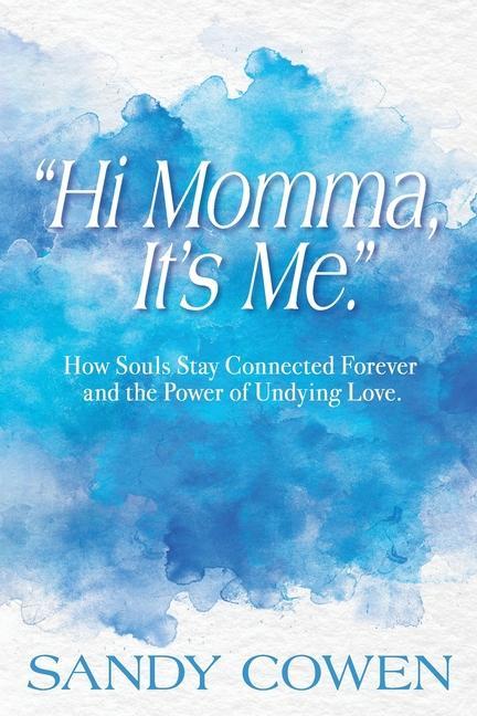 Hi Momma It‘s Me.: How Souls Can Stay Connected Forever and the Power of Undying Love