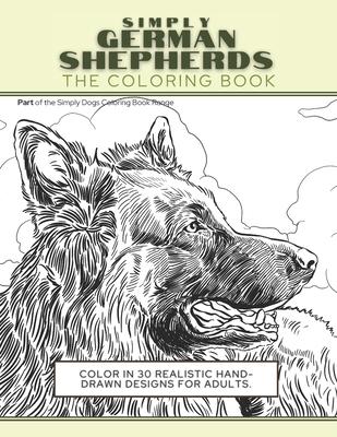 Simply German Shepherds: The Coloring Book: Color In 30 Realistic Hand-Drawn s For Adults. A creative and fun book for yourself and gift