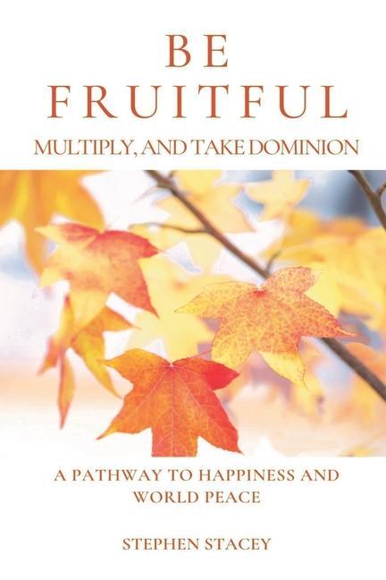 Be Fruitful Multiply and Take Dominion: A Pathway to Happiness and World Peace