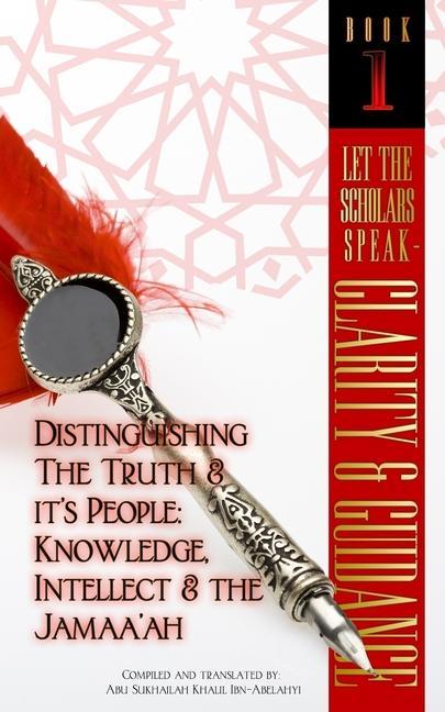 Let The Scholars Speak- Clarity & Guidance (Book 1): Distinguishing The Truth & Its People: Knowledge Intellect & The Jamaa‘ah