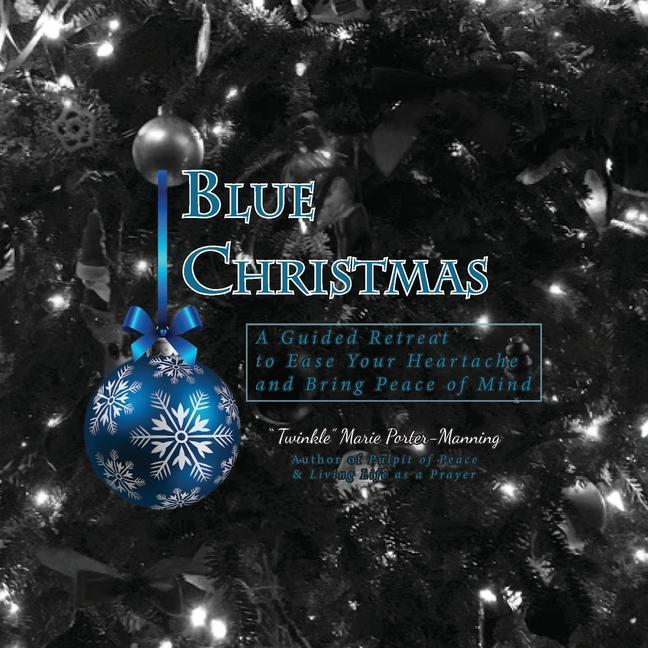 Blue Christmas Blue Christmas A Guided Retreat to Ease Your Heartache and Bring Peace of Mind