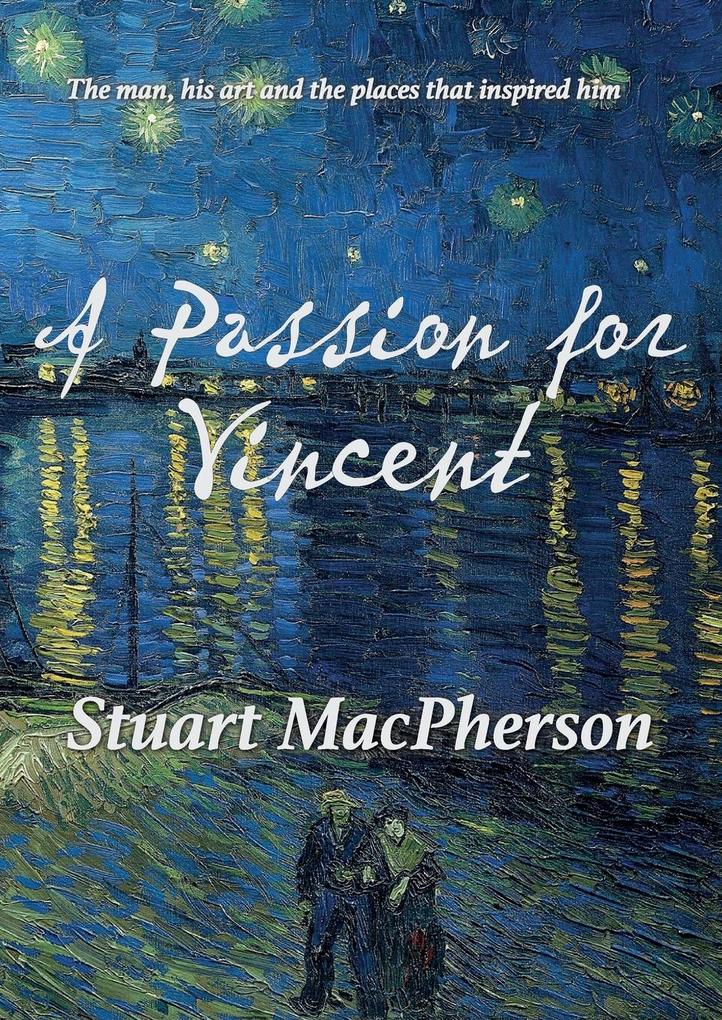 A Passion for Vincent: The man his art and the places that inspired him