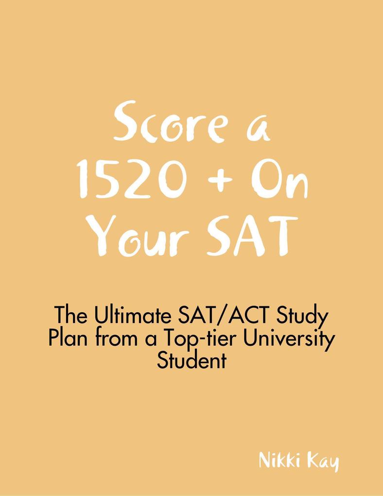 Score a 1520 + On Your SAT - The Ultimate SAT/ACT Study Plan from a Top-tier University Student