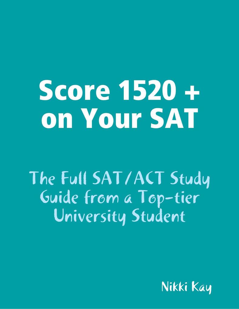 Score 1520 + on Your SAT - The Full SAT/ACT Study Guide from a Top-tier University Student