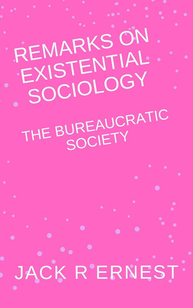 Remarks On Existential Sociology: The Bureaucratic Society