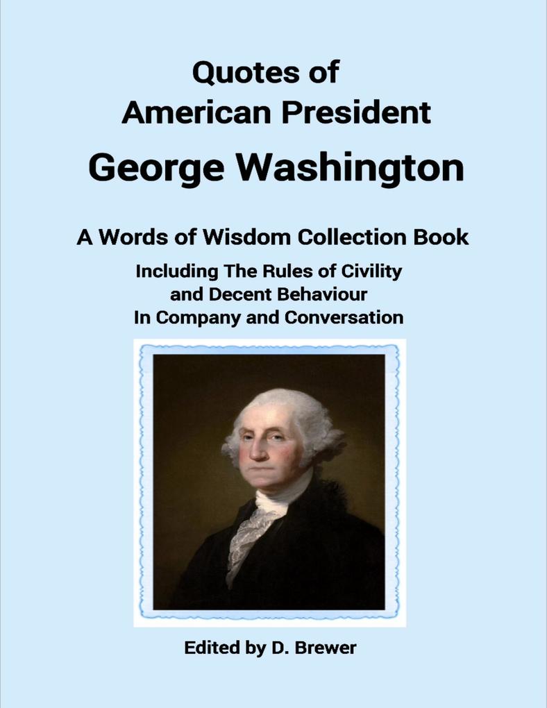 Quotes of American President George Washington a Words of Wisdom Collection Book Including the Rules of Civility and Decent Behaviour In Company and Conversation