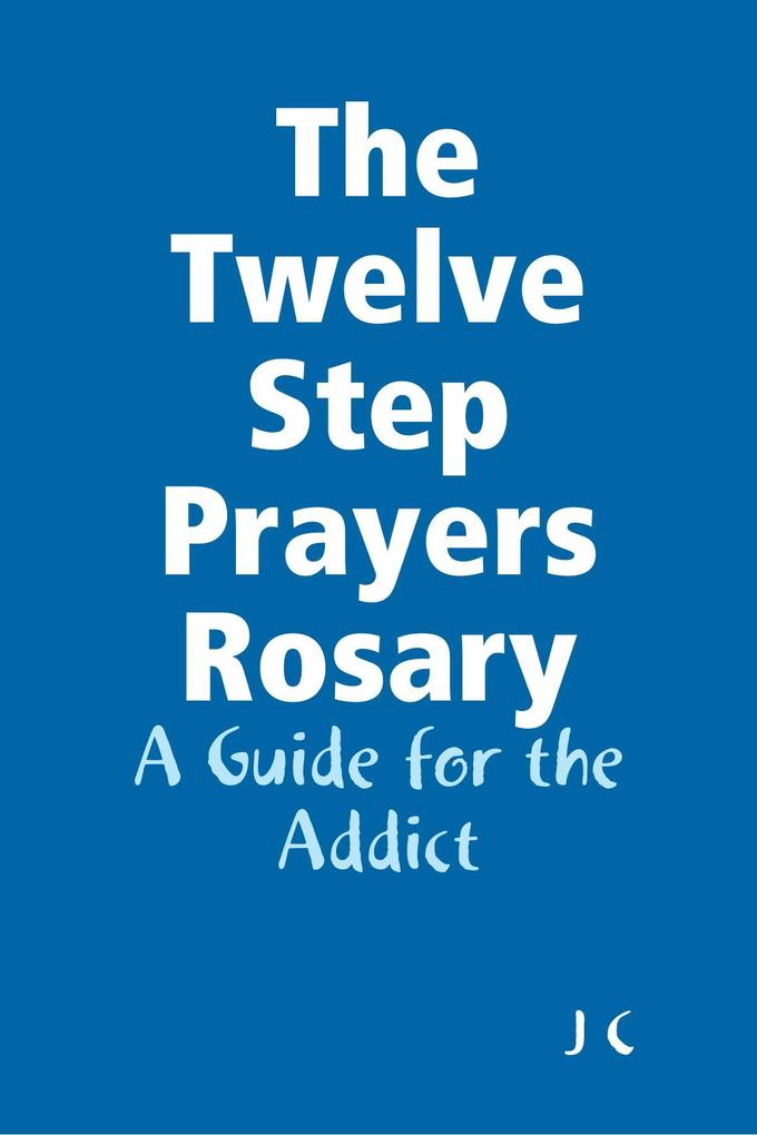 The Twelve Step Prayers Rosary: A Guide for the Addict