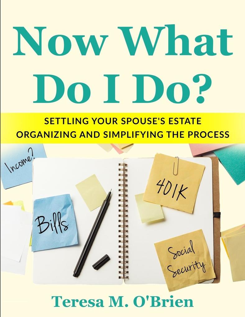 Now What Do I Do? Settling your Spouse‘s Estate - Organizing and Simplifying The Process