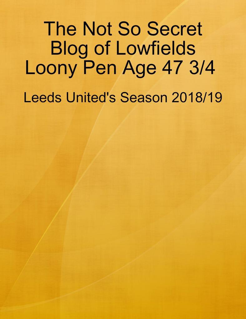 The Not So Secret Blog of Lowfields Loony Pen Age 47 3/4. Leeds United‘s Season 2018/19