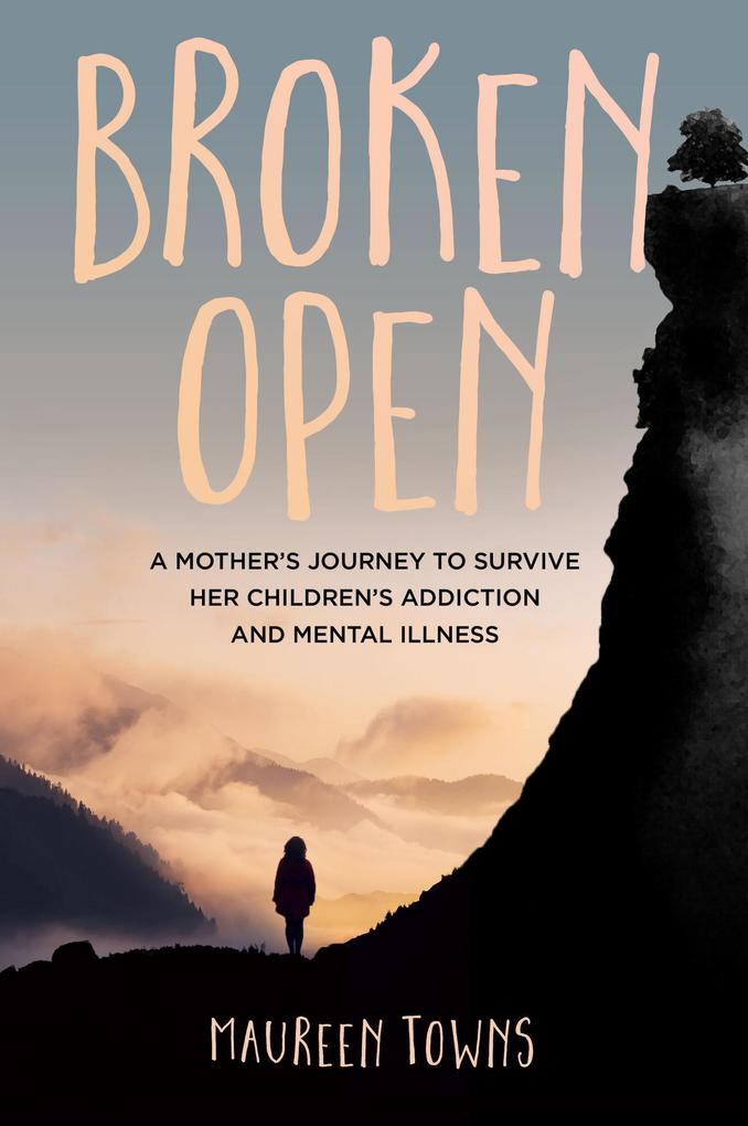 Broken Open: A Mother‘s Journey to Survive Her Children‘s Addiction and Mental Illness