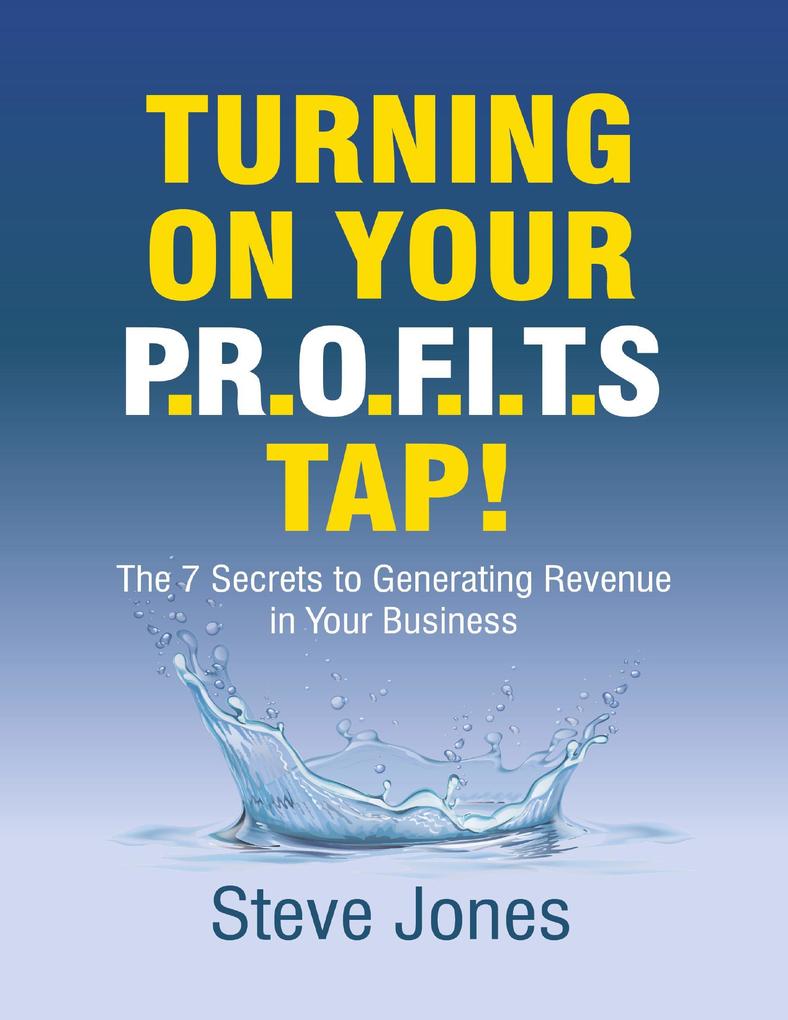 Turning On Your Profits Tap: The Seven Secrets to Generating Revenue In Your Business