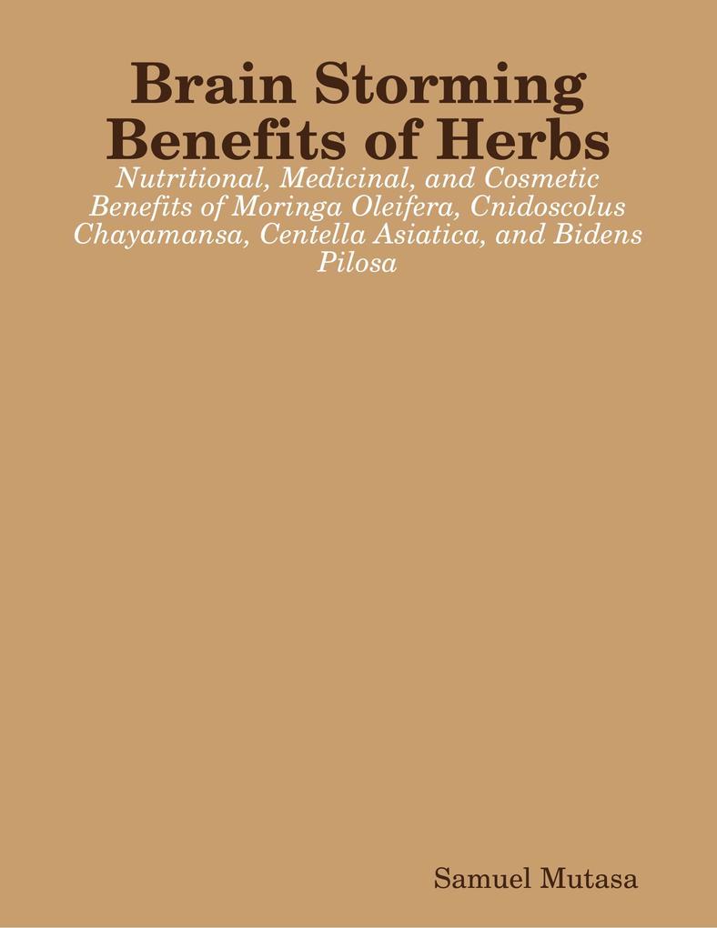 Brain Storming Benefits of Herbs: Nutritional Medicinal and Cosmetic Benefits of Moringa Oleifera Cnidoscolus Chayamansa Centella Asiatica and Bidens Pilosa