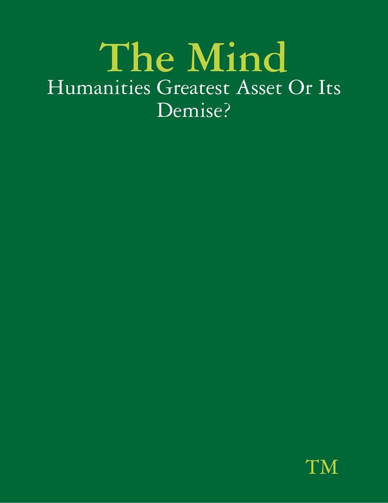 The Mind - Humanities Greatest Asset Or Its Demise?