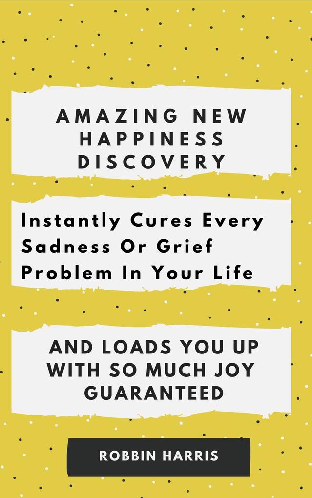 Amazing New happiness Discovery Instantly Cures Every Sadness Or Grief Problem In Your Life And Loads You Up With So Much Joy Guaranteed