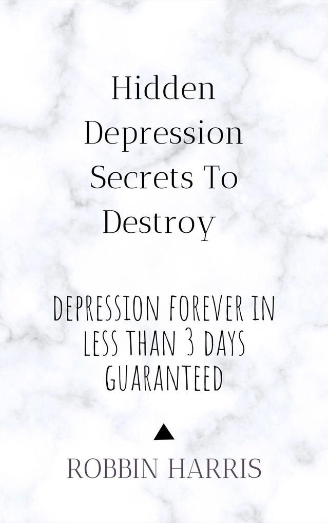 Hidden Depression Secrets To Destroy Depression Forever In Less Than 3 days Guaranteed