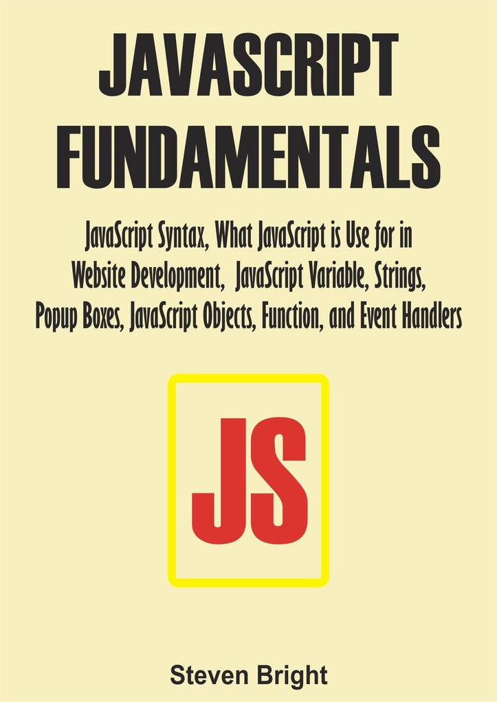 JavaScript Fundamentals: JavaScript Syntax What JavaScript is Use for in Website Development JavaScript Variable Strings Popup Boxes JavaScript Objects Function and Event Handlers