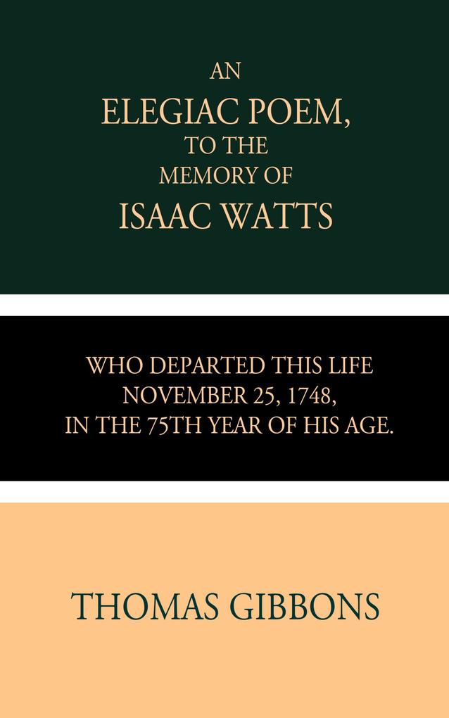 An Elegiac Poem to the Memory of the Rev. Isaac Watts