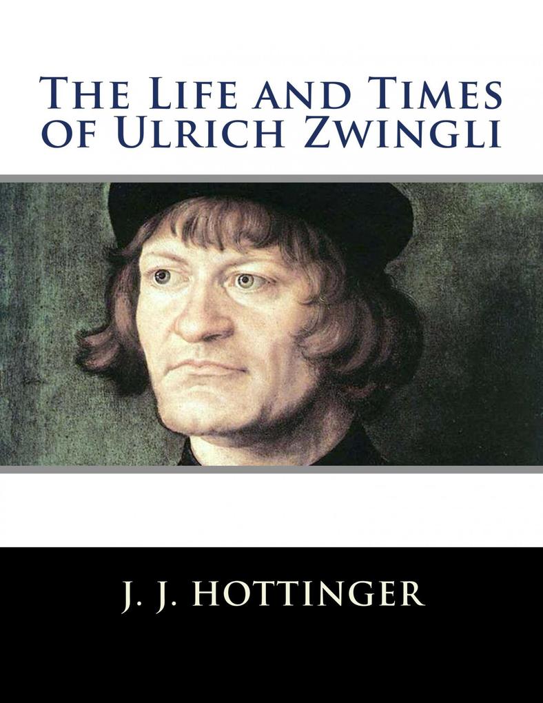 The Life and Times of Ulrich Zwingli