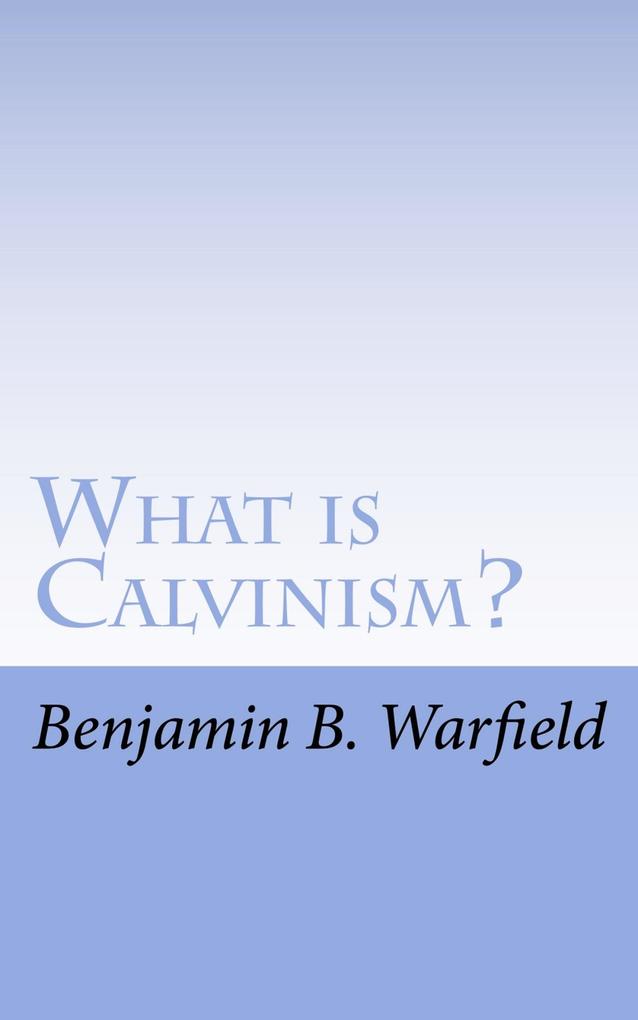 What Is Calvinism; The Meaning & Uses of the Term; Brief Untechnical Statement of Reformed Faith