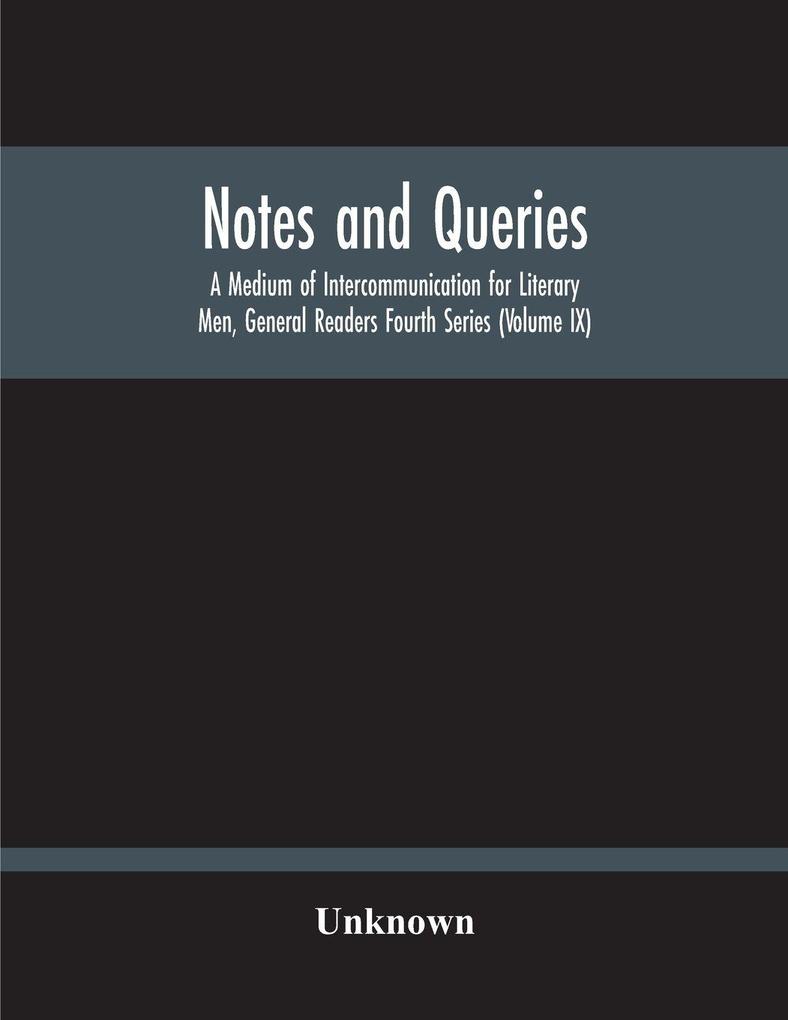 Notes And Queries; A Medium Of Intercommunication For Literary Men General Readers Fourth Series (Volume Ix)