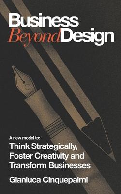 Business Beyond : A new model to Think Strategically Foster Creativity and Transform Businesses
