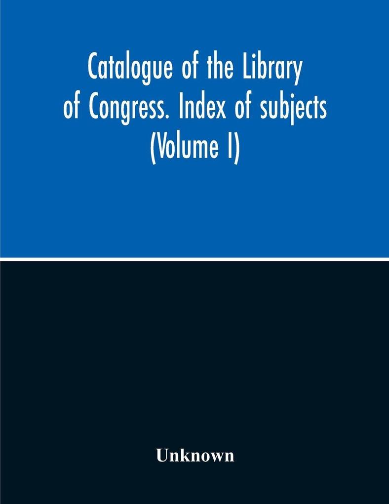Catalogue Of The Library Of Congress. Index Of Subjects (Volume I)