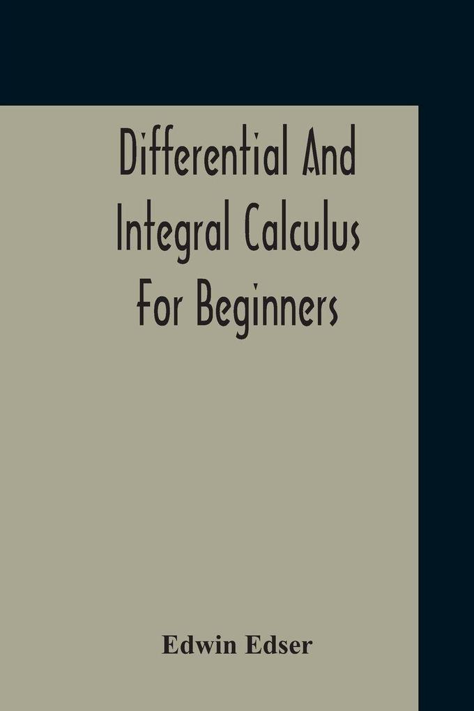 Differential And Integral Calculus For Beginners Adapted To The Use Of Students Of Physics And Mechanics