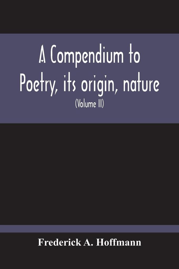 A Compendium To Poetry Its Origin Nature And History Containing The Works Of The Poets Of All Times And Coutries With Explanatory Notes Synoptical Tables A Chronological Digest And A Cupious Index (Volume Ii)