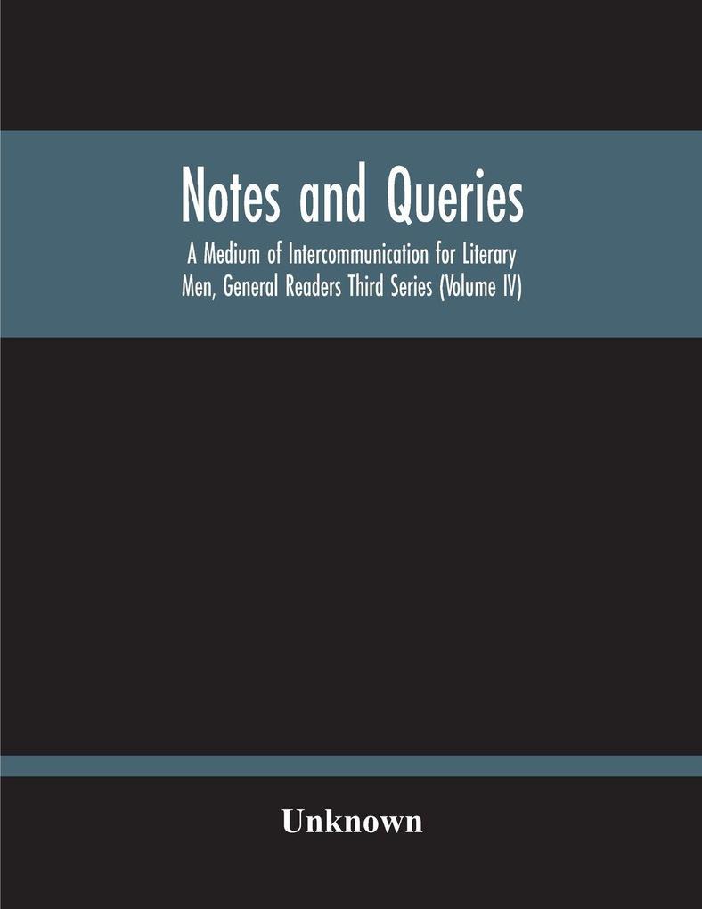 Notes And Queries; A Medium Of Intercommunication For Literary Men General Readers Third Series (Volume Iv)