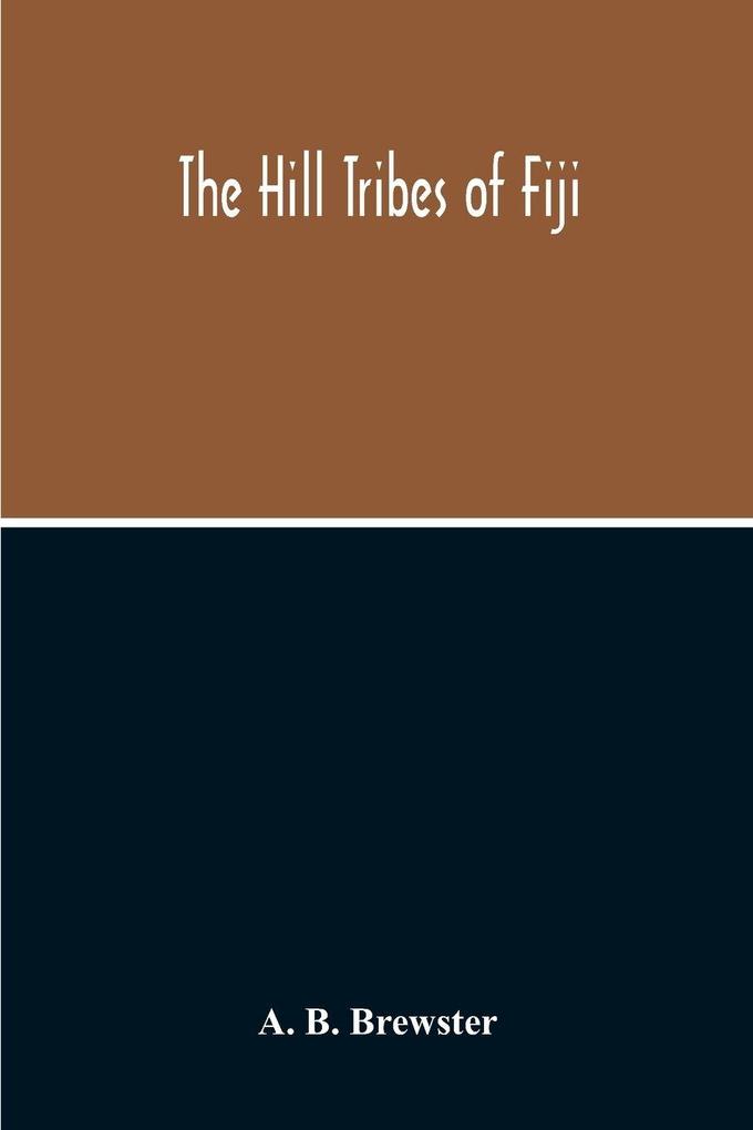 The Hill Tribes Of Fiji; A Record Of Forty Years' Intimate Connection With The Tribes Of The Mountainous Interior Of Fiji With A Description Of Their Habits In War & Peace; Methods Of Living Characteristics Mental & Physical From The Days Of Cannibalism